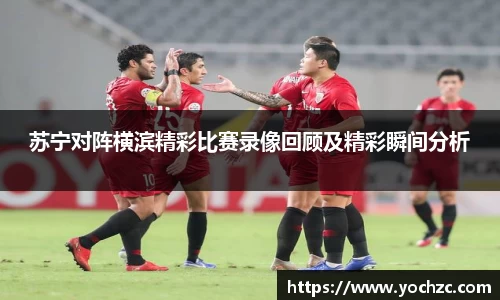 苏宁对阵横滨精彩比赛录像回顾及精彩瞬间分析