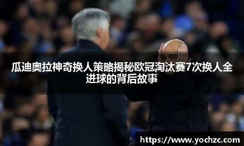 瓜迪奥拉神奇换人策略揭秘欧冠淘汰赛7次换人全进球的背后故事